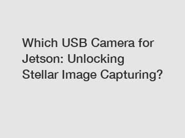 Which USB Camera for Jetson: Unlocking Stellar Image Capturing?