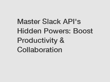 Master Slack API's Hidden Powers: Boost Productivity & Collaboration