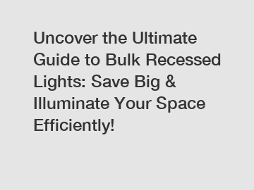 Uncover the Ultimate Guide to Bulk Recessed Lights: Save Big & Illuminate Your Space Efficiently!