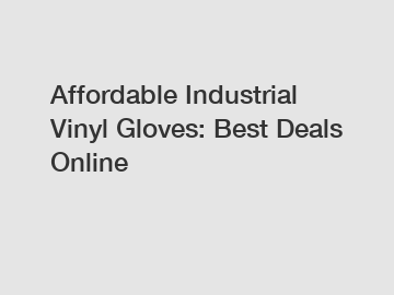 Affordable Industrial Vinyl Gloves: Best Deals Online