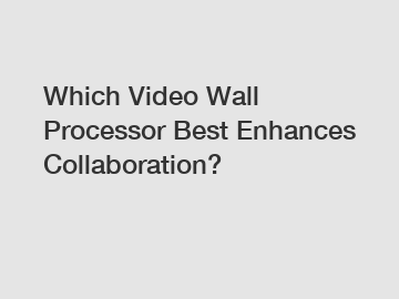 Which Video Wall Processor Best Enhances Collaboration?