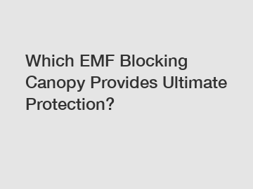 Which EMF Blocking Canopy Provides Ultimate Protection?