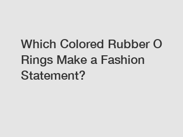 Which Colored Rubber O Rings Make a Fashion Statement?
