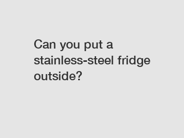 Can you put a stainless-steel fridge outside?