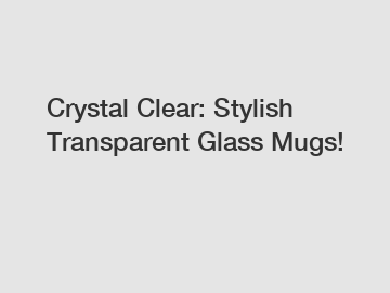 Crystal Clear: Stylish Transparent Glass Mugs!