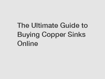 The Ultimate Guide to Buying Copper Sinks Online