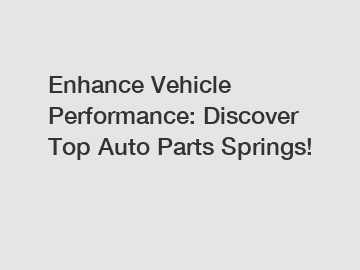 Enhance Vehicle Performance: Discover Top Auto Parts Springs!