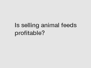 Is selling animal feeds profitable?