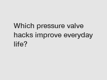 Which pressure valve hacks improve everyday life?