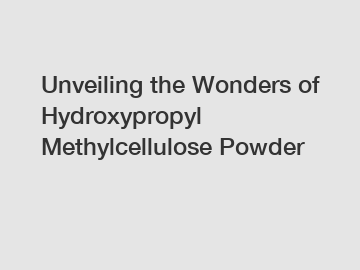 Unveiling the Wonders of Hydroxypropyl Methylcellulose Powder