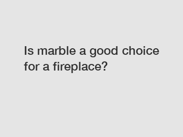 Is marble a good choice for a fireplace?