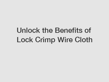 Unlock the Benefits of Lock Crimp Wire Cloth