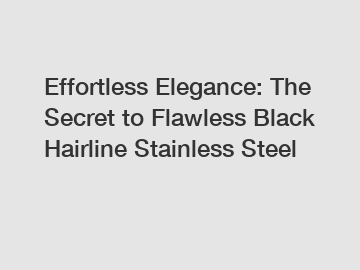 Effortless Elegance: The Secret to Flawless Black Hairline Stainless Steel