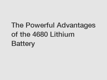 The Powerful Advantages of the 4680 Lithium Battery