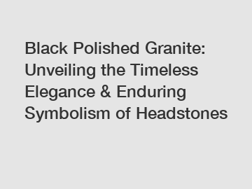 Black Polished Granite: Unveiling the Timeless Elegance & Enduring Symbolism of Headstones