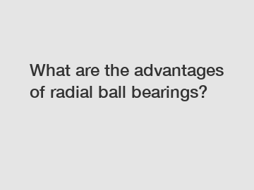 What are the advantages of radial ball bearings?