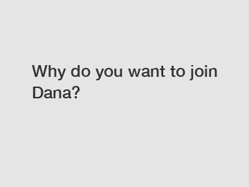 Why do you want to join Dana?