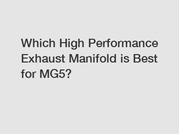 Which High Performance Exhaust Manifold is Best for MG5?