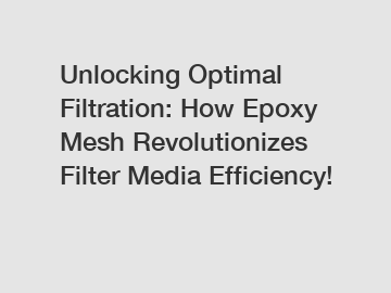 Unlocking Optimal Filtration: How Epoxy Mesh Revolutionizes Filter Media Efficiency!