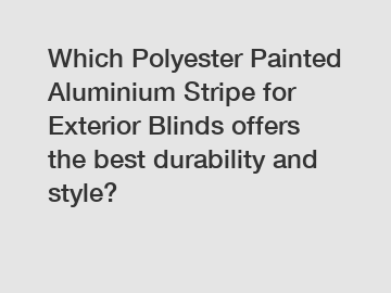 Which Polyester Painted Aluminium Stripe for Exterior Blinds offers the best durability and style?