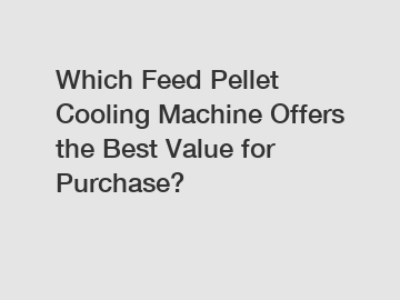 Which Feed Pellet Cooling Machine Offers the Best Value for Purchase?