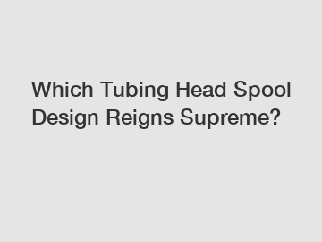 Which Tubing Head Spool Design Reigns Supreme?