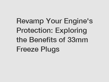 Revamp Your Engine's Protection: Exploring the Benefits of 33mm Freeze Plugs