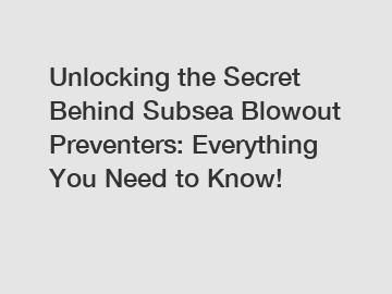 Unlocking the Secret Behind Subsea Blowout Preventers: Everything You Need to Know!