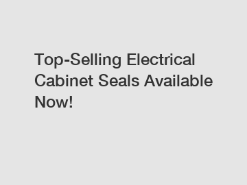 Top-Selling Electrical Cabinet Seals Available Now!