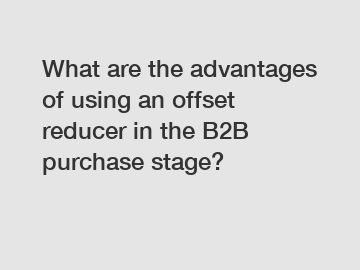 What are the advantages of using an offset reducer in the B2B purchase stage?