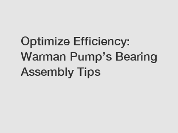 Optimize Efficiency: Warman Pump’s Bearing Assembly Tips