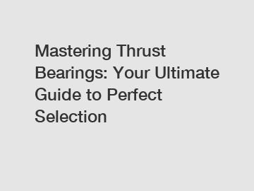 Mastering Thrust Bearings: Your Ultimate Guide to Perfect Selection