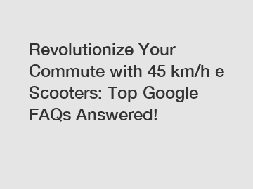 Revolutionize Your Commute with 45 km/h e Scooters: Top Google FAQs Answered!