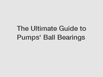 The Ultimate Guide to Pumps' Ball Bearings