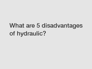 What are 5 disadvantages of hydraulic?