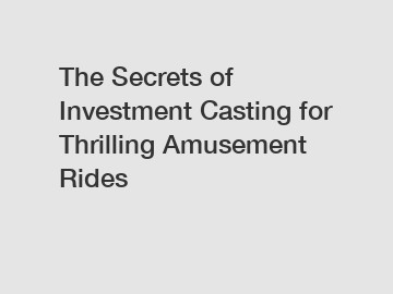 The Secrets of Investment Casting for Thrilling Amusement Rides