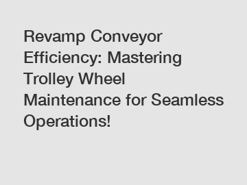 Revamp Conveyor Efficiency: Mastering Trolley Wheel Maintenance for Seamless Operations!