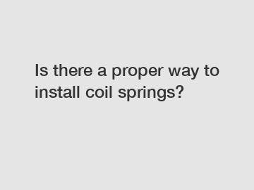 Is there a proper way to install coil springs?