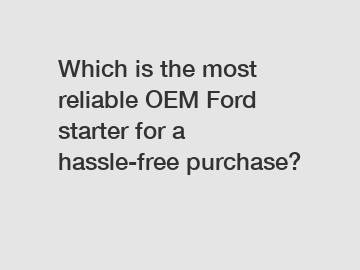 Which is the most reliable OEM Ford starter for a hassle-free purchase?