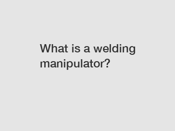 What is a welding manipulator?