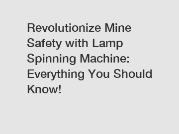 Revolutionize Mine Safety with Lamp Spinning Machine: Everything You Should Know!