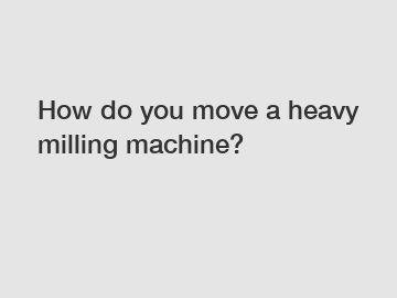 How do you move a heavy milling machine?