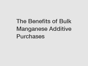 The Benefits of Bulk Manganese Additive Purchases