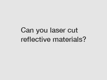 Can you laser cut reflective materials?