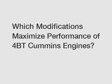 Which Modifications Maximize Performance of 4BT Cummins Engines?