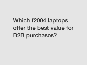 Which f2004 laptops offer the best value for B2B purchases?