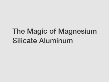 The Magic of Magnesium Silicate Aluminum