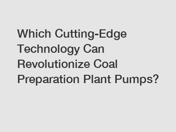 Which Cutting-Edge Technology Can Revolutionize Coal Preparation Plant Pumps?