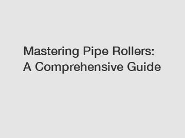 Mastering Pipe Rollers: A Comprehensive Guide