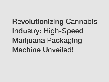 Revolutionizing Cannabis Industry: High-Speed Marijuana Packaging Machine Unveiled!